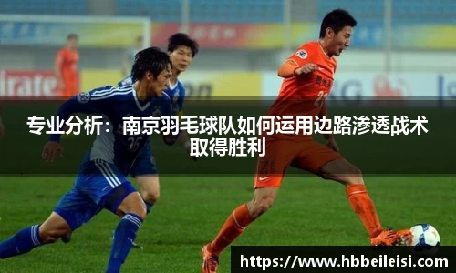 专业分析：南京羽毛球队如何运用边路渗透战术取得胜利