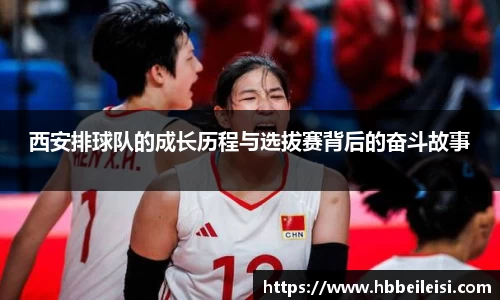 西安排球队的成长历程与选拔赛背后的奋斗故事