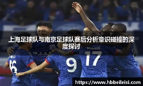 上海足球队与南京足球队赛后分析意识碰撞的深度探讨