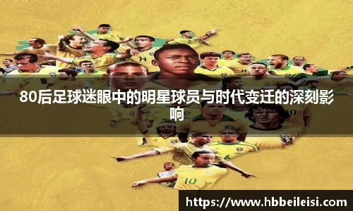 80后足球迷眼中的明星球员与时代变迁的深刻影响