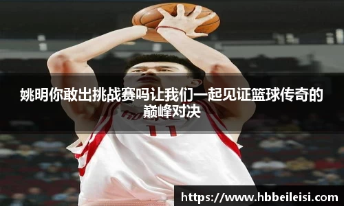 姚明你敢出挑战赛吗让我们一起见证篮球传奇的巅峰对决