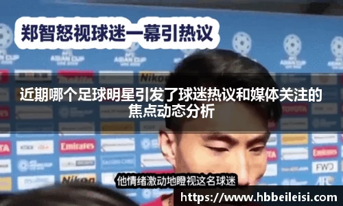 近期哪个足球明星引发了球迷热议和媒体关注的焦点动态分析
