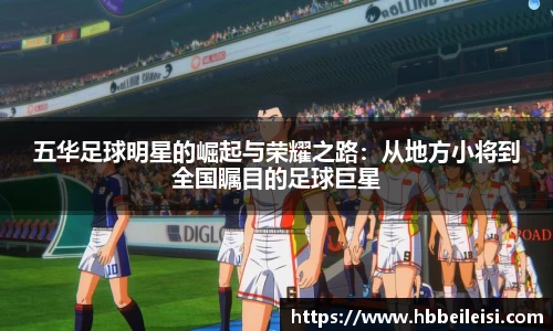 五华足球明星的崛起与荣耀之路：从地方小将到全国瞩目的足球巨星