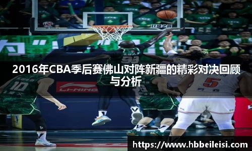 2016年CBA季后赛佛山对阵新疆的精彩对决回顾与分析
