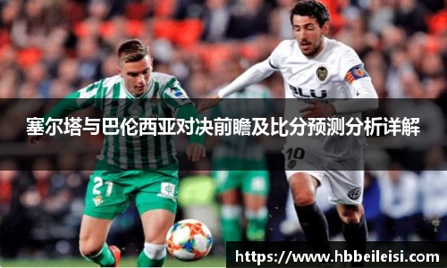 塞尔塔与巴伦西亚对决前瞻及比分预测分析详解