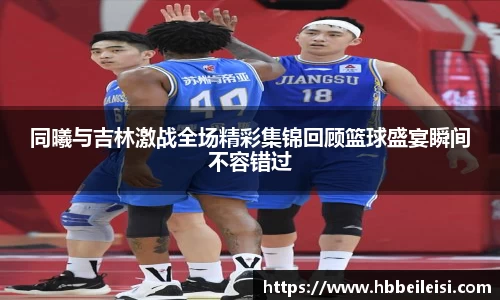 同曦与吉林激战全场精彩集锦回顾篮球盛宴瞬间不容错过