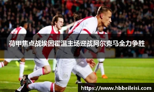 荷甲焦点战埃因霍温主场迎战阿尔克马全力争胜